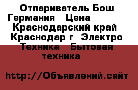 Отпариватель Бош Германия › Цена ­ 5 000 - Краснодарский край, Краснодар г. Электро-Техника » Бытовая техника   